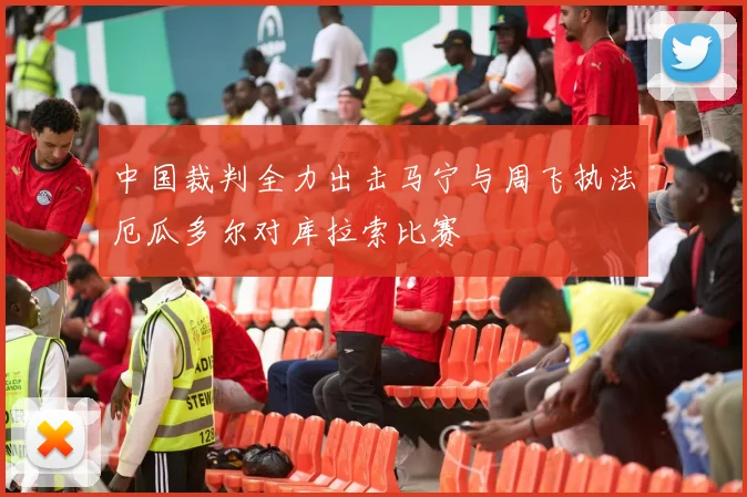 中国裁判全力出击马宁与周飞执法厄瓜多尔对库拉索比赛