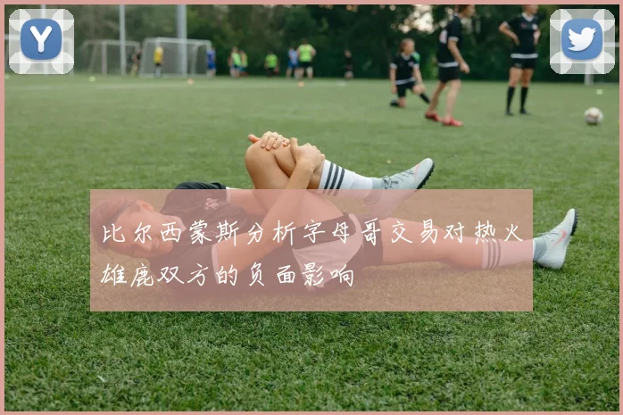 比尔西蒙斯分析字母哥交易对热火雄鹿双方的负面影响