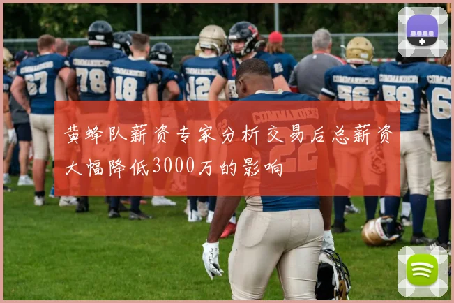 黄蜂队薪资专家分析交易后总薪资大幅降低3000万的影响