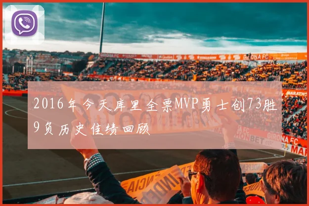 2016年今天库里全票MVP勇士创73胜9负历史佳绩回顾