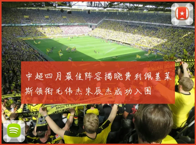 中超四月最佳阵容揭晓费利佩基莱斯领衔毛伟杰朱辰杰成功入围