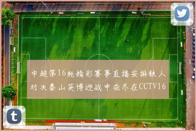 中超第16轮精彩赛事直播安排铁人对决泰山英博迎战申花尽在CCTV16