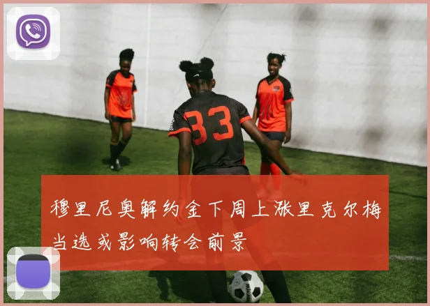 穆里尼奥解约金下周上涨里克尔梅当选或影响转会前景