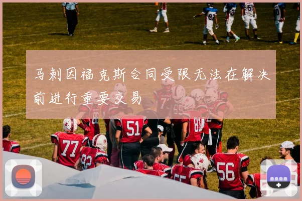 马刺因福克斯合同受限无法在解决前进行重要交易
